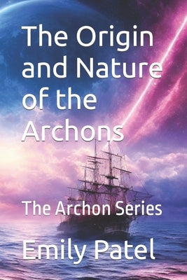 The Origin and Nature of the Archons: The Archon Series by Patel, Emily K.