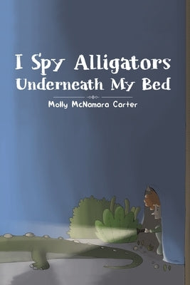 I Spy Alligators Underneath My Bed by McNamara Carter, Molly