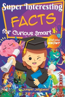 Super Interesting Facts for Curious Smart Kids: 1000+ Fun Facts for Kids 8-12 and their whole family by Jellybean, Jumpin'