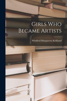 Girls Who Became Artists by Kirkland, Winifred Margaretta 1872-1943