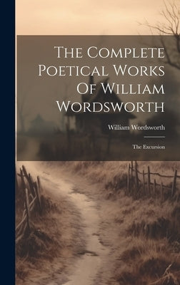 The Complete Poetical Works Of William Wordsworth: The Excursion by Wordsworth, William