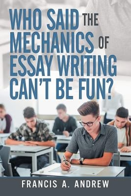 Who Said the Mechanics of Essay Writing Can't Be Fun? by Andrew, Francis A.