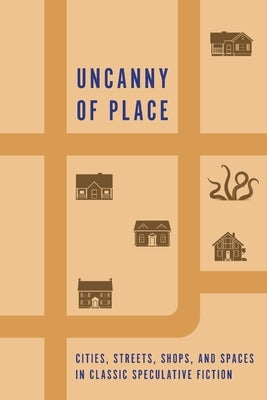 Uncanny of Place: Cities, Streets, Shops, and Spaces in Classic Speculative Fiction by Arment, Chad