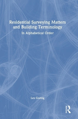 Residential Surveying Matters and Building Terminology: In Alphabetical Order by Goring, Les