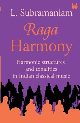 Raga Harmony: Harmonic Structures and Tonalities in Indian Classical Music by , L. Subramaniam