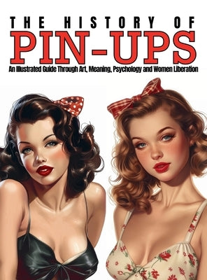 The History of Pin-Ups: An Illustrated Guide Through Art, Meaning, Psychology and Women Liberation. by Quinete, Ziggy