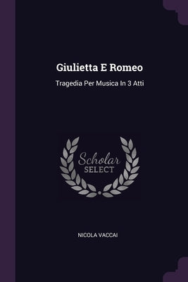 Giulietta E Romeo: Tragedia Per Musica In 3 Atti by Vaccai, Nicola