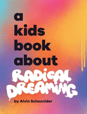 A Kids Book About Radical Dreaming by Schexnider, Alvin