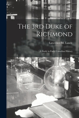 The 3rd Duke of Richmond; a Study in Early Canadian History by Lande, Lawrence M. (Lawrence Montague)