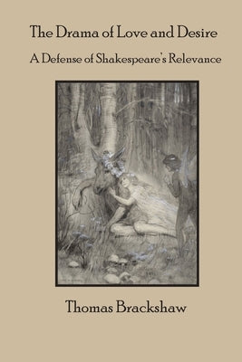 The Drama of Love and Desire: A Defense of Shakespeare's Relevance by Brackshaw, Thomas Phillip