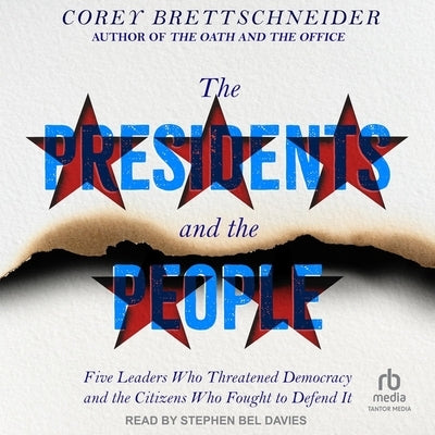 The Presidents and the People: Five Leaders Who Threatened Democracy and the Citizens Who Fought to Defend It by Brettschneider, Corey