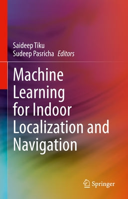 Machine Learning for Indoor Localization and Navigation by Tiku, Saideep