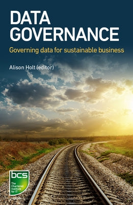 Data Governance: Governing data for sustainable business by Holt, Alison