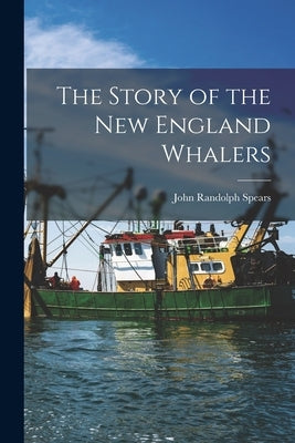 The Story of the New England Whalers by Randolph, Spears John