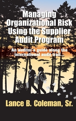 Managing Organizational Risk Using the Supplier Audit Program: An Auditor's Guide Along the International Audit Trail by Coleman, Lance B.