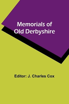 Memorials of old Derbyshire by Cox, J. Charles