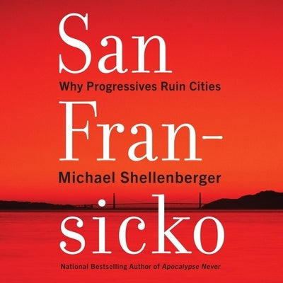 San Fransicko: Why Progressives Ruin Cities by Shellenberger, Michael