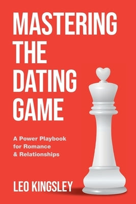 Mastering the Dating Game: A Power Playbook for Romance & Relationships by Kingsley, Leo