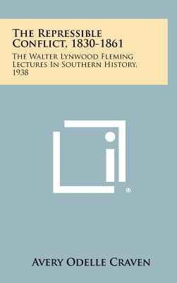 The Repressible Conflict, 1830-1861: The Walter Lynwood Fleming Lectures in Southern History, 1938 by Craven, Avery Odelle