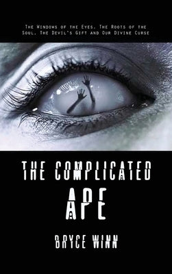 The Complicated Ape: The Windows of the Eyes, The Roots of the Soul, The Devil's Gift and Our Divine Curse by Winn, Bryce