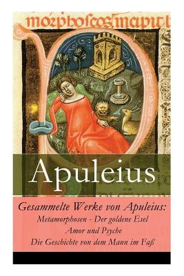 Gesammelte Werke von Apuleius: Metamorphosen - Der goldene Esel + Amor und Psyche + Die Geschichte von dem Mann im Faß by Apuleius