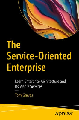 The Service-Oriented Enterprise: Learn Enterprise Architecture and Its Viable Services by Graves, Tom