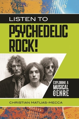 Listen to Psychedelic Rock!: Exploring a Musical Genre by Matijas-Mecca, Christian