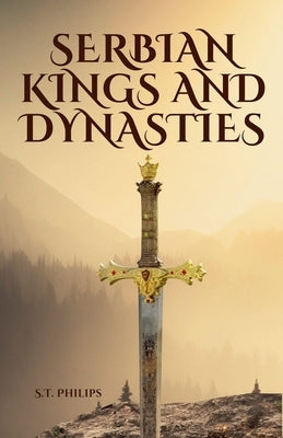 Serbian Kings and Dynasties by Philips, S. T.