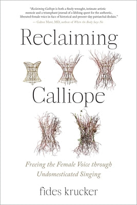 Reclaiming Calliope: Freeing the Female Voice Through Undomesticated Singing by Krucker, Fides