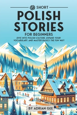 69 Short Polish Stories for Beginners: Dive Into Polish Culture, Expand Your Vocabulary, and Master Basics the Fun Way! by Gee, Adrian