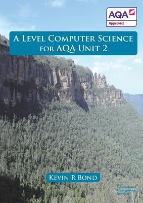 A Level Computer Science For AQA Unit 2 by Bond, Kevin Roy