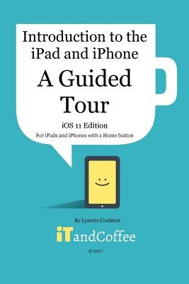 A Guided Tour of the iPad and iPhone (iOS 11 Edition): Introduction to the iPad and iPhone Series by Coulston, Lynette