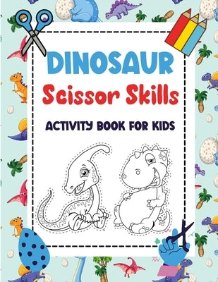 Dinosaur Scissor Skills Activity Book for Kids: Dinosaur Cut And Paste Workbook - Coloring Workbook For Kids and Preschool - Scissor Cutting Activity by Olsen Press, Kathleen