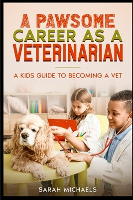 A Pawsome Career as a Veterinarian: A Kids Guide to Becoming a Vet by Michaels, Sarah