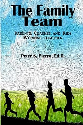 The Family Team: Parents, Coaches and Kids Working Together by Pierro, Peter S.