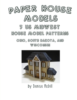 Paper House Models, 3 US Midwest House Model Patterns; Ohio, South Dakota, Wisconsin by McGill, Denise