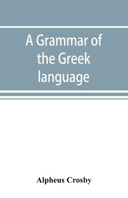 A grammar of the Greek language by Crosby, Alpheus