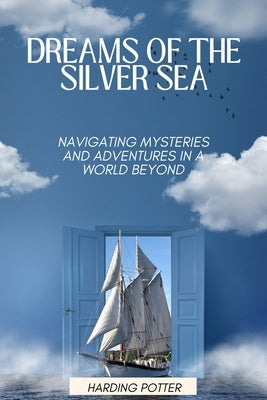 Dreams of the Silver Sea: Navigating Mysteries and Adventures in a World Beyond by Potter, Harding