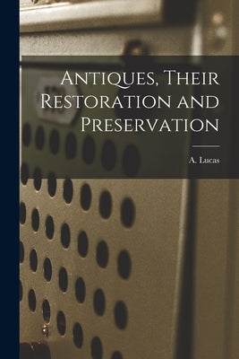 Antiques, Their Restoration and Preservation by Lucas, A. (Alfred) 1867-1945 N. 9107