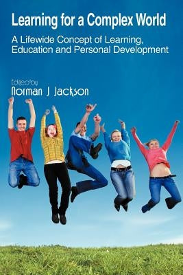 Learning for a Complex World: A Lifewide Concept of Learning, Education and Personal Development by Jackson, Norman J.