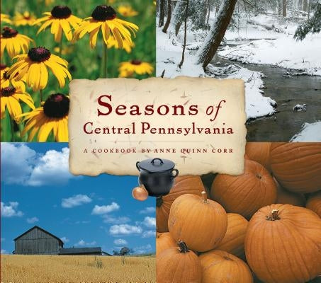 Seasons of Central Pennsylvania: A Cookbook by Anne Quinn Corr by Corr, Anne Quinn