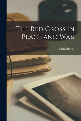 The Red Cross in Peace and War by Barton, Clara