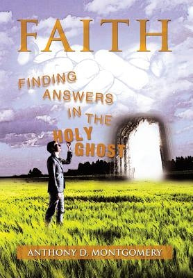 Faith: Finding Answers in the Holy Ghost by Montgomery, Anthony D.