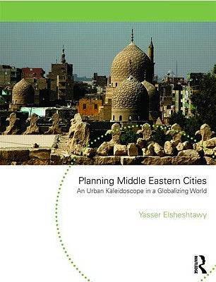 Planning Middle Eastern Cities: An Urban Kaleidoscope in a Globalizing World by Elsheshtawy, Yasser