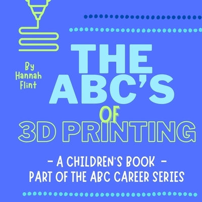 The ABC's of 3D Printing by Flint, Hannah