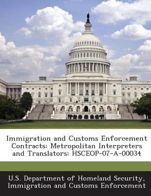 Immigration and Customs Enforcement Contracts: Metropolitan Interpreters and Translators: Hsceop-07-A-00034 by U. S. Department of Homeland Security, I