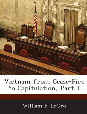 Vietnam from Cease-Fire to Capitulation, Part 1 by Legro, William E.