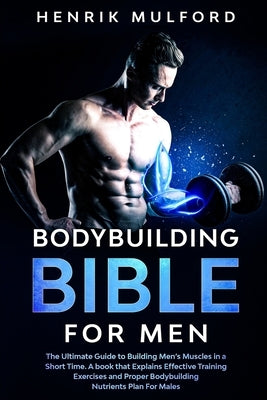 The Bodybuilding Bible for Men: The ultimate guidebook to building men's muscles in a short time. A book that explains effective training exercises an by Mulford, Henrik