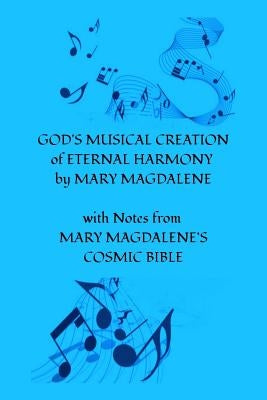 GOD'S MUSICAL CREATION of ETERNAL HARMONY by MARY MAGDALENE: with Notes from MARY MAGDALENE'S COSMIC BIBLE by Barnett, Angela