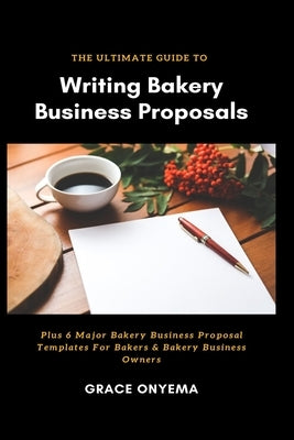 Writing Bakery Business Proposals: The Ultimate Guide by Onyema, Grace